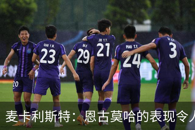 麦卡利斯特：恩古莫哈的表现令人赞叹 伊劳拉的影响显著 合同问题在球队掌控中